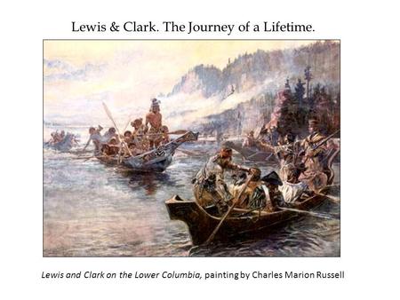 Lewis & Clark. The Journey of a Lifetime. Lewis and Clark on the Lower Columbia, painting by Charles Marion Russell.
