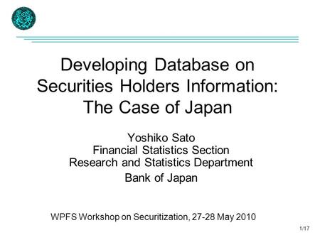 Developing Database on Securities Holders Information: The Case of Japan Yoshiko Sato Financial Statistics Section Research and Statistics Department Bank.
