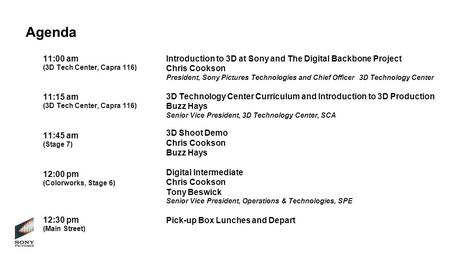 Agenda 11:00 am (3D Tech Center, Capra 116) Introduction to 3D at Sony and The Digital Backbone Project Chris Cookson President, Sony Pictures Technologies.