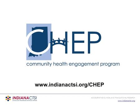ACCELERATING CLINICAL AND TRANSLATIONAL RESEARCH www.indianactsi.org www.indianactsi.org/CHEP.