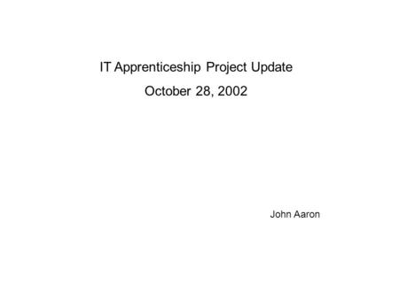 IT Apprenticeship Project Update October 28, 2002 John Aaron.