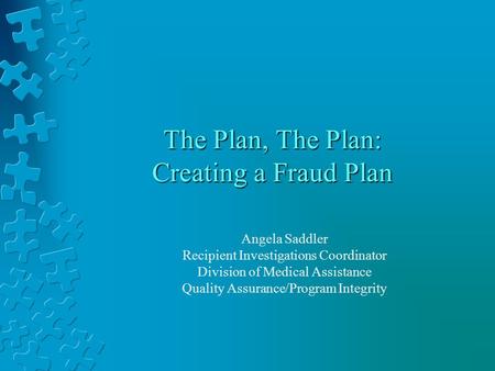 The Plan, The Plan: Creating a Fraud Plan Angela Saddler Recipient Investigations Coordinator Division of Medical Assistance Quality Assurance/Program.