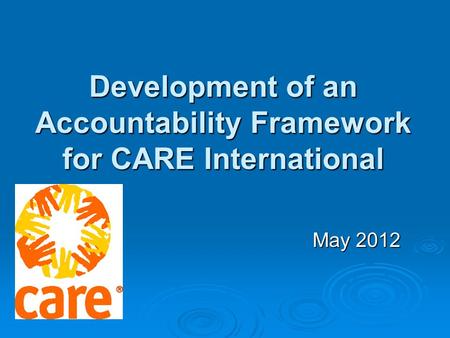 May 2012 Development of an Accountability Framework for CARE International.