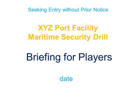 Seeking Entry without Prior Notice XYZ Port Facility Maritime Security Drill Briefing for Players date.