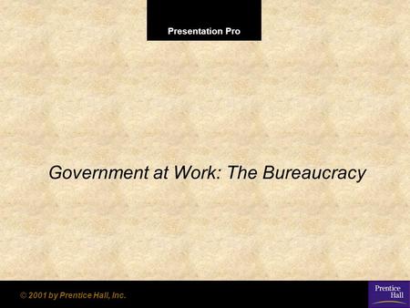 Presentation Pro © 2001 by Prentice Hall, Inc. Government at Work: The Bureaucracy.
