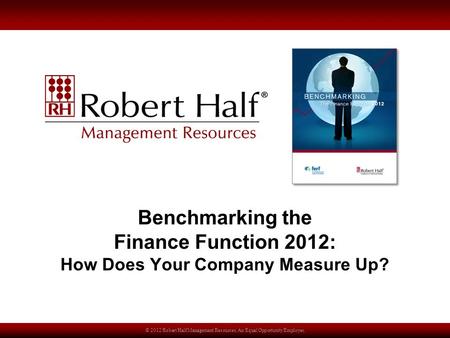 © 2012 Robert Half Management Resources. An Equal Opportunity Employer. Benchmarking the Finance Function 2012: How Does Your Company Measure Up?