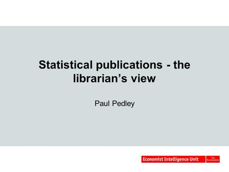 Statistical publications - the librarian’s view Paul Pedley.