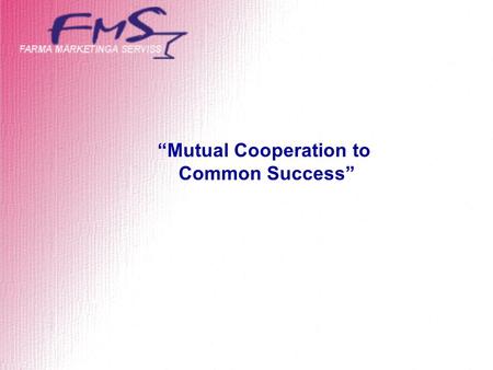 “Mutual Cooperation to Common Success”. Company presentation FMS established on 2001. Previous pharmaceutical experience of staff since 1992. 1993 Triviumfarm.