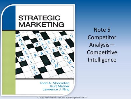 © 2012 Pearson Education, Inc. publishing Prentice Hall. Note 5 Competitor Analysis— Competitive Intelligence.