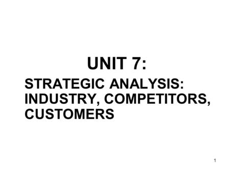 1 UNIT 7: STRATEGIC ANALYSIS: INDUSTRY, COMPETITORS, CUSTOMERS.