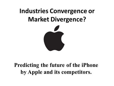 Industries Convergence or Market Divergence? Predicting the future of the iPhone by Apple and its competitors.