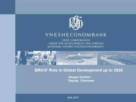 1 April, 2012 Sergey Vasiliev Deputy Chairman x BRICS’ Role in Global Development up to 2020.