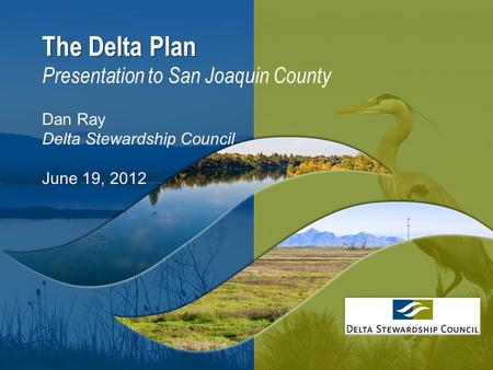 1 The Delta Plan The Delta Plan Presentation to San Joaquin County Dan Ray Delta Stewardship Council June 19, 2012.