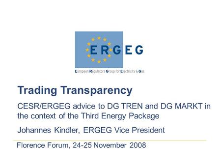 Florence Forum, 24-25 November 2008 Trading Transparency CESR/ERGEG advice to DG TREN and DG MARKT in the context of the Third Energy Package Johannes.
