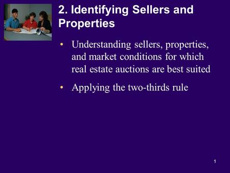 1 2. Identifying Sellers and Properties Understanding sellers, properties, and market conditions for which real estate auctions are best suited Applying.