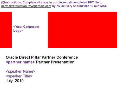 Oracle Direct Pillar Partner Conference Partner Presentation July, 2010 (!)Instructions: Complete all areas in purple,  completed PPT file to