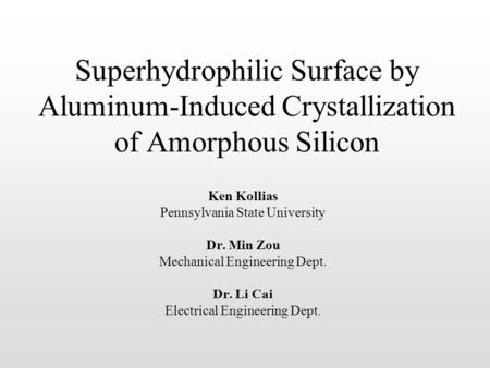 Superhydrophilic Surface by Aluminum-Induced Crystallization of Amorphous Silicon Ken Kollias Pennsylvania State University Dr. Min Zou Mechanical Engineering.