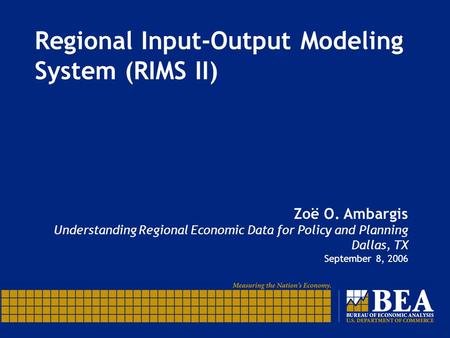 Regional Input-Output Modeling System (RIMS II) Zoë O. Ambargis Understanding Regional Economic Data for Policy and Planning Dallas, TX September 8, 2006.