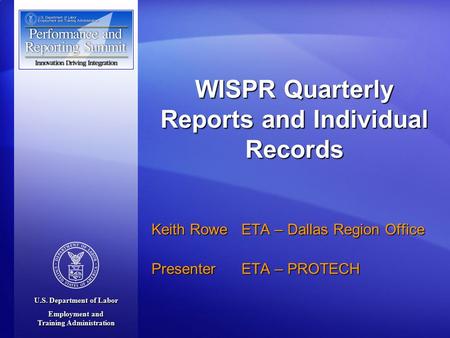 U.S. Department of Labor Employment and Training Administration Keith Rowe ETA – Dallas Region Office Presenter ETA – PROTECH WISPR Quarterly Reports and.