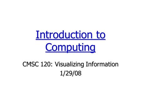 CMSC 120: Visualizing Information 1/29/08 Introduction to Computing.