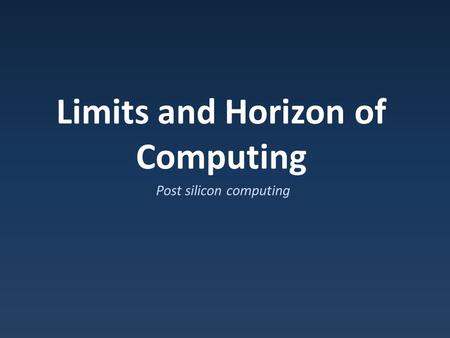Limits and Horizon of Computing Post silicon computing.
