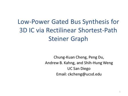 Low-Power Gated Bus Synthesis for 3D IC via Rectilinear Shortest-Path Steiner Graph Chung-Kuan Cheng, Peng Du, Andrew B. Kahng, and Shih-Hung Weng UC San.