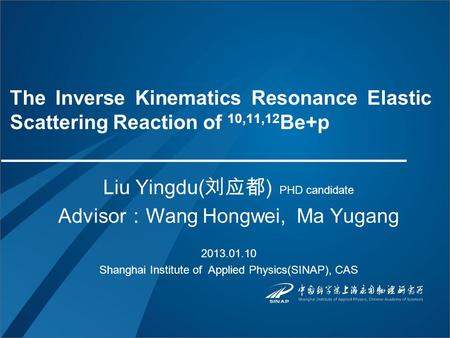 The Inverse Kinematics Resonance Elastic Scattering Reaction of 10,11,12 Be+p Liu Yingdu( 刘应都 ) PHD candidate Advisor ： Wang Hongwei, Ma Yugang 2013.01.10.