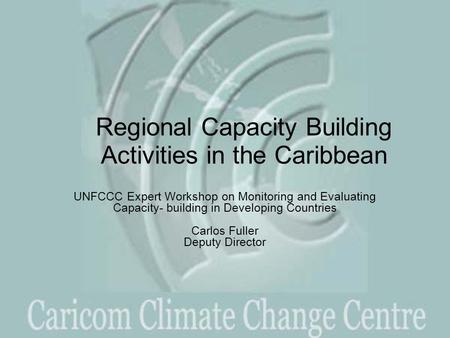 Regional Capacity Building Activities in the Caribbean UNFCCC Expert Workshop on Monitoring and Evaluating Capacity- building in Developing Countries Carlos.