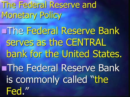 The Federal Reserve and Monetary Policy The Federal Reserve Bank serves as the CENTRAL bank for the United States. The Federal Reserve Bank serves as.