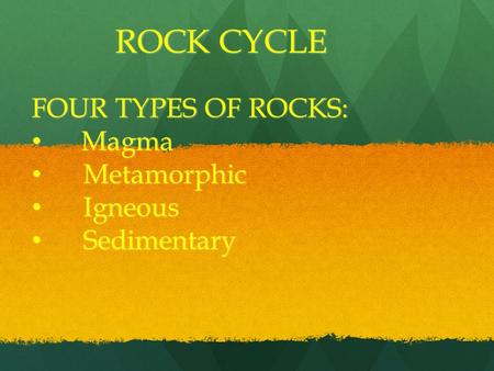 ROCK CYCLE FOUR TYPES OF ROCKS: Magma Magma Metamorphic Metamorphic Igneous Igneous Sedimentary Sedimentary.