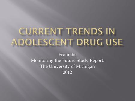 From the Monitoring the Future Study Report: The University of Michigan 2012.