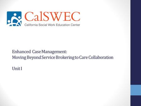 Enhanced Case Management: Moving Beyond Service Brokering to Care Collaboration Unit I.