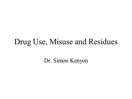 Drug Use, Misuse and Residues Dr. Simon Kenyon. Drug Use in Food Animals OTC, Prescription, ELUD For ELUD –Valid veterinarian/client/patient relationship.