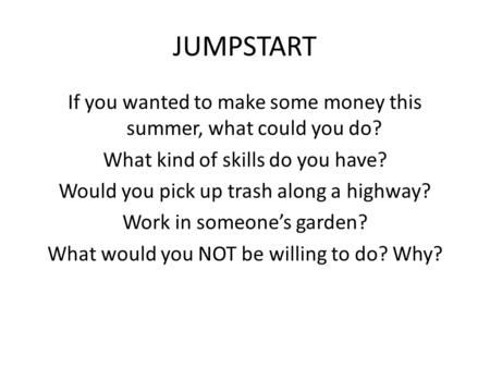 JUMPSTART If you wanted to make some money this summer, what could you do? What kind of skills do you have? Would you pick up trash along a highway? Work.