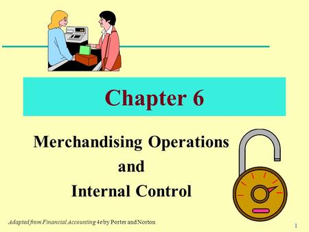 1 Chapter 6 Merchandising Operations and Internal Control Adapted from Financial Accounting 4e by Porter and Norton.