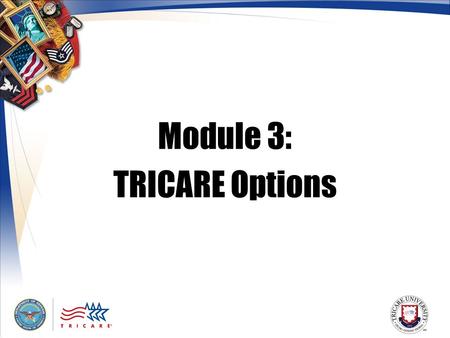 Module 3: TRICARE Options. 2 Module Objectives After this module, you should be able to: List the features of TRICARE Standard, Extra and Prime Explain.