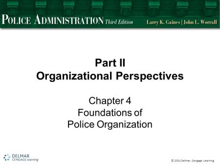 © 2011 Delmar, Cengage Learning Part II Organizational Perspectives Chapter 4 Foundations of Police Organization.
