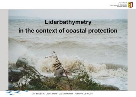 LKN-SH | BSHC Lidar Seminar | Lutz Christiansen | Hannover, 28.05.2014 Lidarbathymetry in the context of coastal protection.