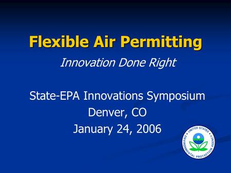 Flexible Air Permitting Innovation Done Right State-EPA Innovations Symposium Denver, CO January 24, 2006.