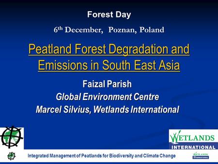 Peatland Forest Degradation and Emissions in South East Asia Faizal Parish Global Environment Centre Marcel Silvius, Wetlands International Forest Day.