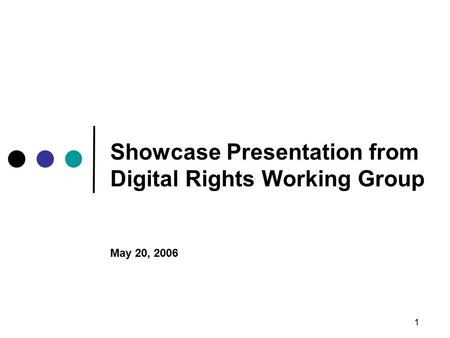 1 Showcase Presentation from Digital Rights Working Group May 20, 2006.