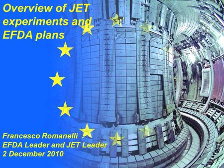 F Romanelli 1 (19)2 December 2010 Overview of JET experiments and EFDA plans Francesco Romanelli EFDA Leader and JET Leader 2 December 2010.