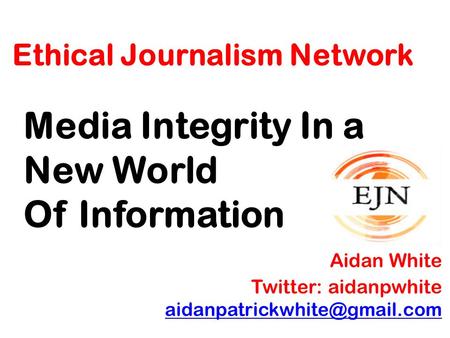 Ethical Journalism Network Media Integrity In a New World Of Information Aidan White Twitter: aidanpwhite