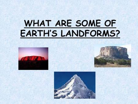 WHAT ARE SOME OF EARTH’S LANDFORMS?. What Do You Already Know? What is the land around your home like? Is it wide and flat? Does it have rolling hills.