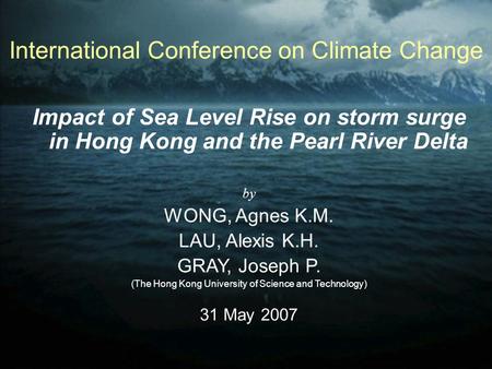 International Conference on Climate Change Impact of Sea Level Rise on storm surge in Hong Kong and the Pearl River Delta by WONG, Agnes K.M. LAU, Alexis.