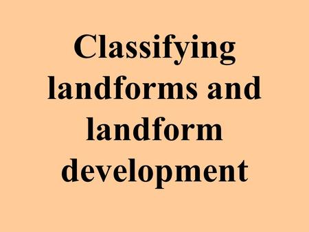 Classifying landforms and landform development Primary landforms Large masses of rock raised by the forces beneath the earth’s surface.