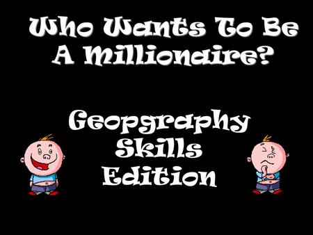 Who Wants To Be A Millionaire? Geopgraphy Skills Edition.