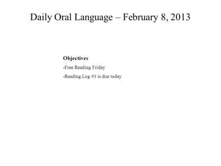 Daily Oral Language – February 8, 2013 Objectives -Free Reading Friday -Reading Log #3 is due today.