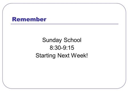 Remember Sunday School 8:30-9:15 Starting Next Week!