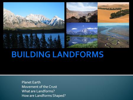 Planet Earth Movement of the Crust What are Landforms? How are Landforms Shaped?